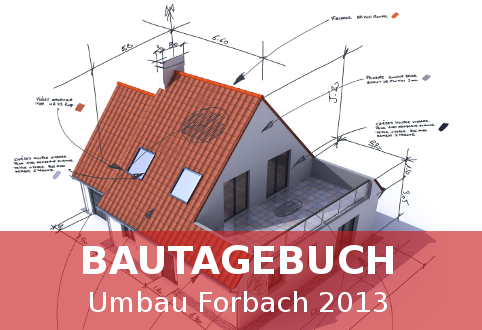 Bautagebuch - Umbau Forbach 2013